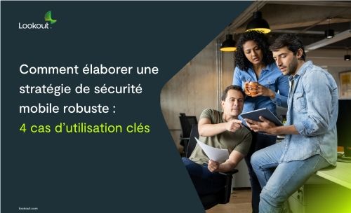 Comment élaborer unestratégie de sécuritémobile robuste: 4 cas d’utilisation clés