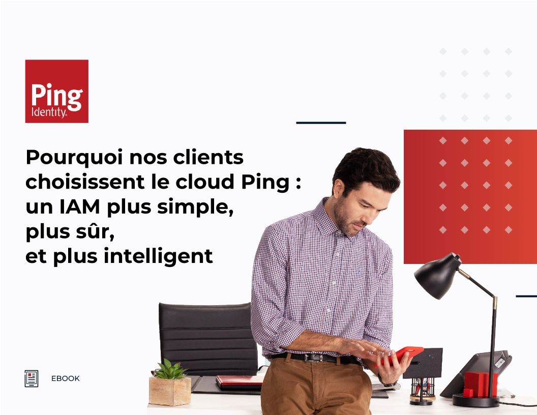 Pourquoi nos clients choisissent le cloud Ping : un IAM plus simple, plus sûr, et plus intelligent