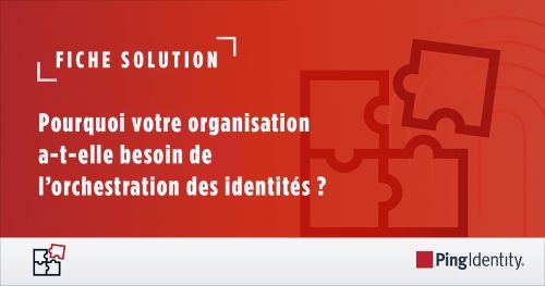 Pourquoi votre organisation a-t-elle besoin de l’orchestration des identités ?