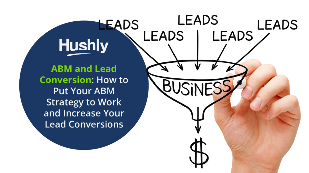 ABM and Lead Conversion: How to Put Your ABM Strategy to Work and Increase Your Lead Conversions